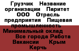 Грузчик › Название организации ­ Паритет, ООО › Отрасль предприятия ­ Пищевая промышленность › Минимальный оклад ­ 23 000 - Все города Работа » Вакансии   . Крым,Керчь